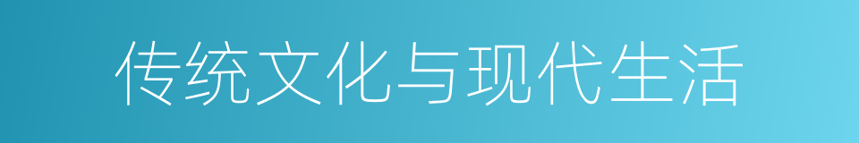 传统文化与现代生活的同义词