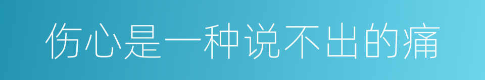 伤心是一种说不出的痛的同义词