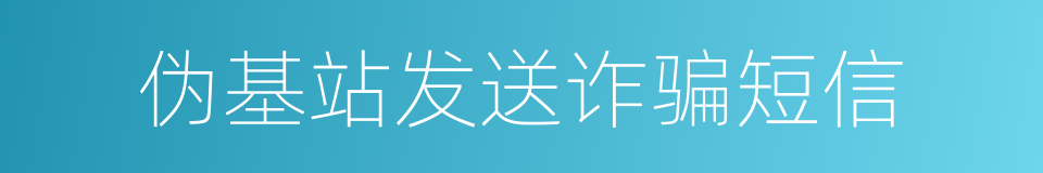 伪基站发送诈骗短信的同义词