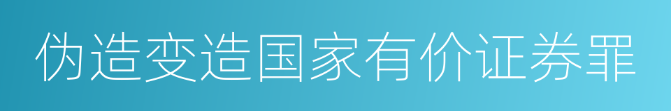 伪造变造国家有价证券罪的意思