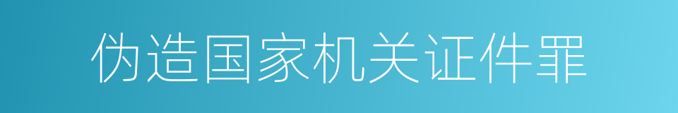 伪造国家机关证件罪的同义词