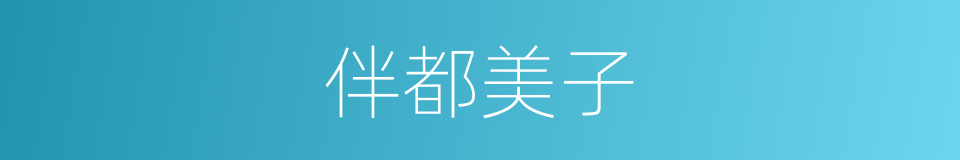 伴都美子的同义词