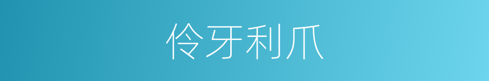 伶牙利爪的意思
