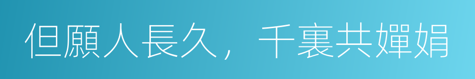 但願人長久，千裏共嬋娟的同義詞