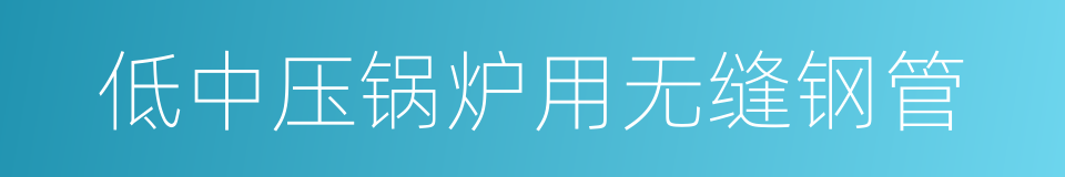 低中压锅炉用无缝钢管的同义词