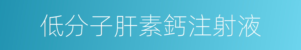 低分子肝素鈣注射液的同義詞