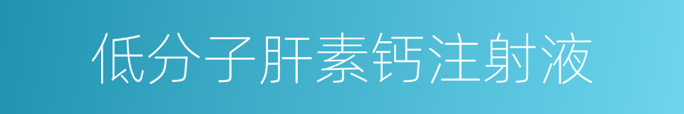 低分子肝素钙注射液的同义词