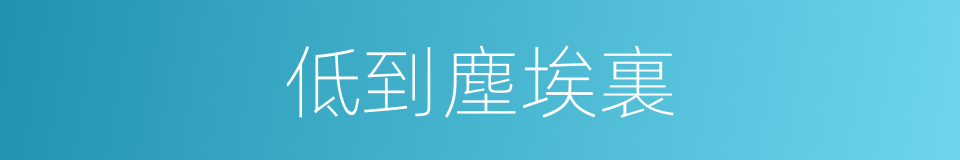 低到塵埃裏的同義詞