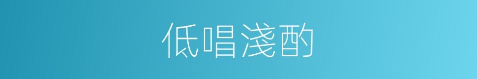 低唱淺酌的意思