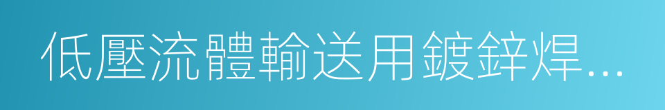 低壓流體輸送用鍍鋅焊接鋼管的同義詞