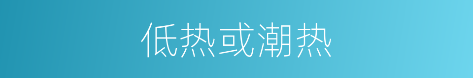 低热或潮热的同义词