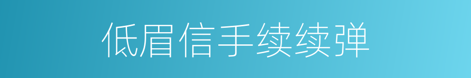 低眉信手续续弹的同义词