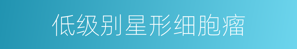 低级别星形细胞瘤的同义词
