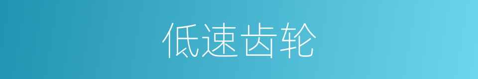 低速齿轮的同义词