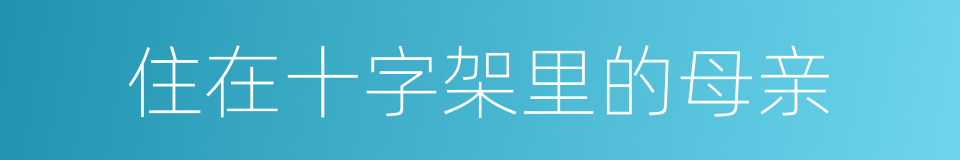 住在十字架里的母亲的同义词