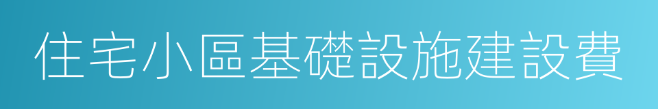 住宅小區基礎設施建設費的同義詞