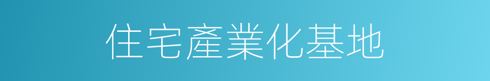 住宅產業化基地的同義詞