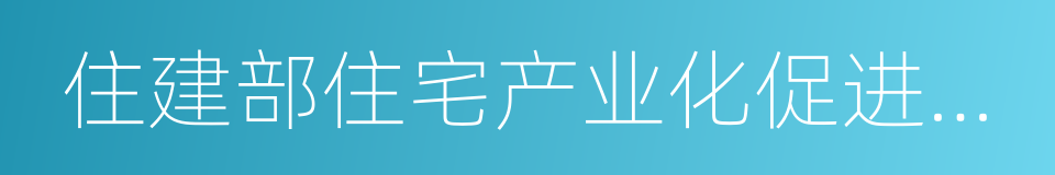 住建部住宅产业化促进中心的同义词