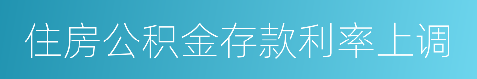 住房公积金存款利率上调的同义词