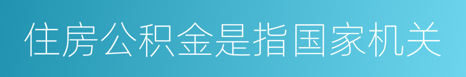 住房公积金是指国家机关的同义词