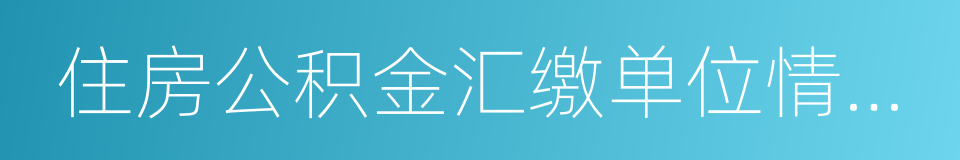 住房公积金汇缴单位情况表的同义词