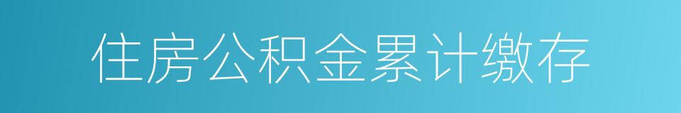 住房公积金累计缴存的同义词