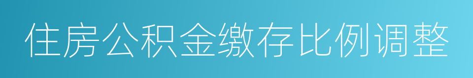 住房公积金缴存比例调整的同义词