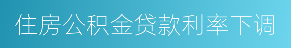 住房公积金贷款利率下调的同义词