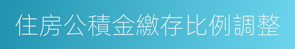 住房公積金繳存比例調整的同義詞