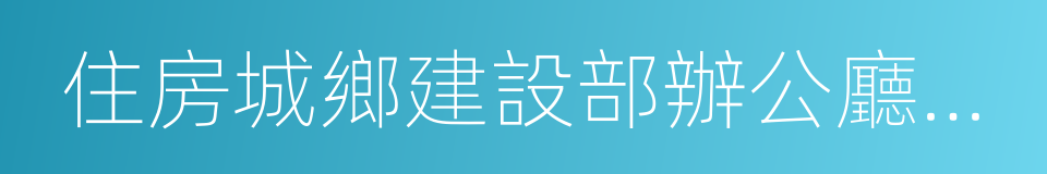 住房城鄉建設部辦公廳關於的同義詞