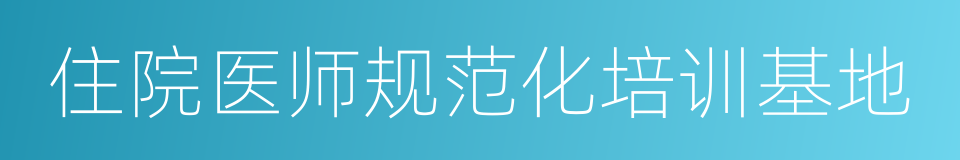 住院医师规范化培训基地的同义词