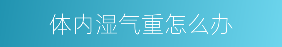 体内湿气重怎么办的同义词