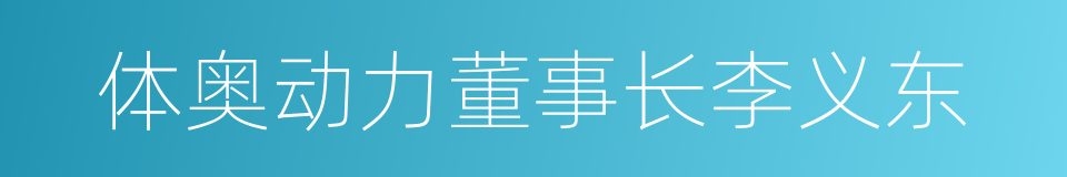 体奥动力董事长李义东的同义词