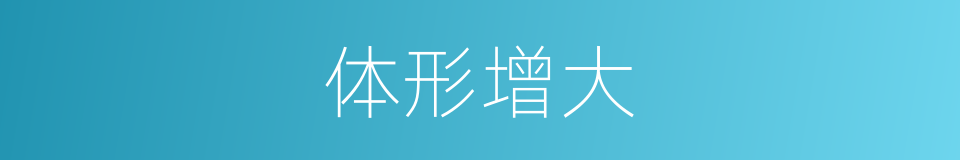体形增大的同义词