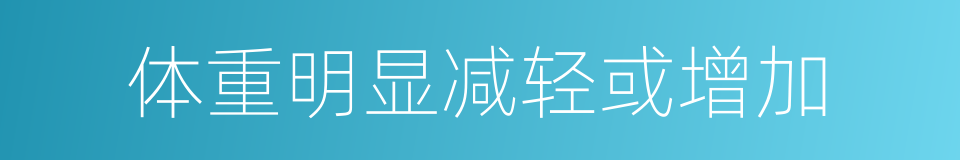 体重明显减轻或增加的同义词