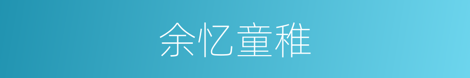 余忆童稚的意思
