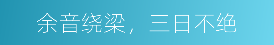 余音绕梁，三日不绝的同义词