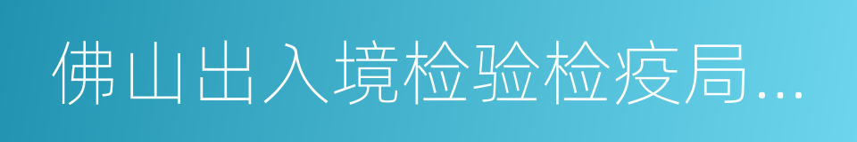 佛山出入境检验检疫局检验检疫综合技术中心的同义词