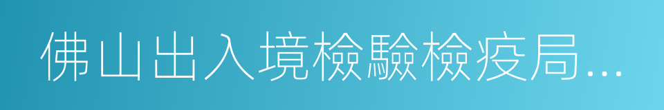 佛山出入境檢驗檢疫局檢驗檢疫綜合技術中心的同義詞