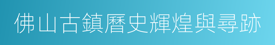佛山古鎮曆史輝煌與尋跡的同義詞