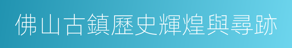 佛山古鎮歷史輝煌與尋跡的同義詞