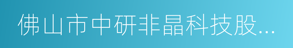 佛山市中研非晶科技股份有限公司的同义词