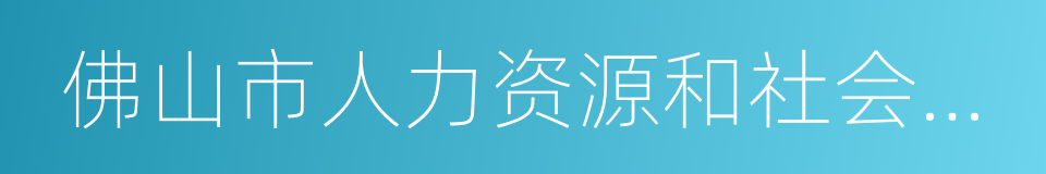 佛山市人力资源和社会保障局的同义词