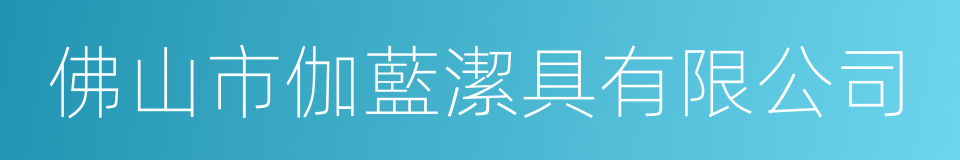 佛山市伽藍潔具有限公司的意思