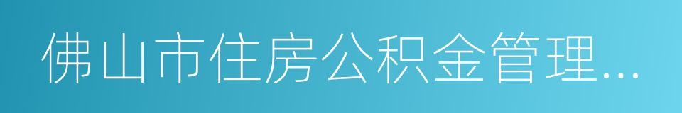 佛山市住房公积金管理中心的同义词