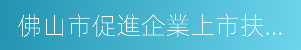 佛山市促進企業上市扶持辦法的同義詞