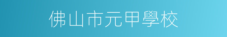 佛山市元甲學校的同義詞