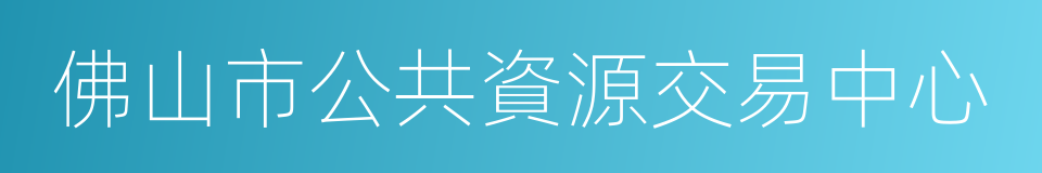 佛山市公共資源交易中心的同義詞