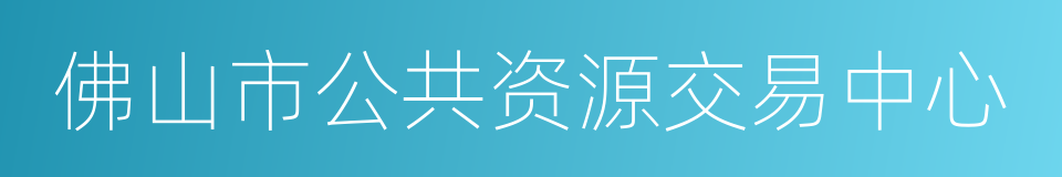 佛山市公共资源交易中心的同义词