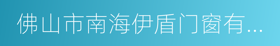 佛山市南海伊盾门窗有限公司的同义词